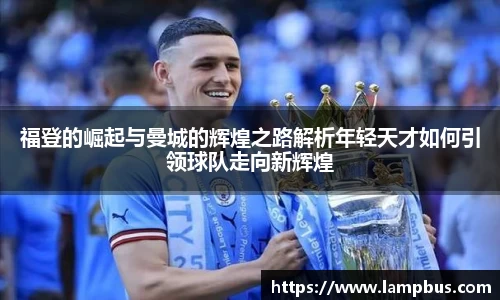 福登的崛起与曼城的辉煌之路解析年轻天才如何引领球队走向新辉煌