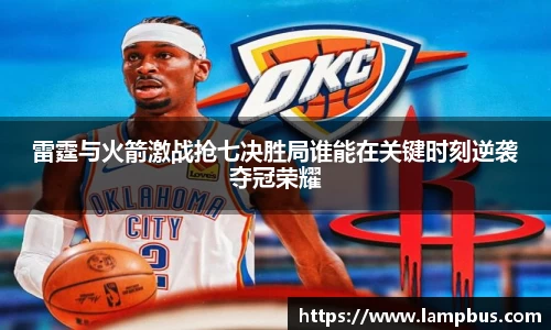 雷霆与火箭激战抢七决胜局谁能在关键时刻逆袭夺冠荣耀