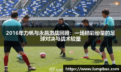 2016年力帆与永昌激战回顾：一场精彩纷呈的足球对决与战术较量