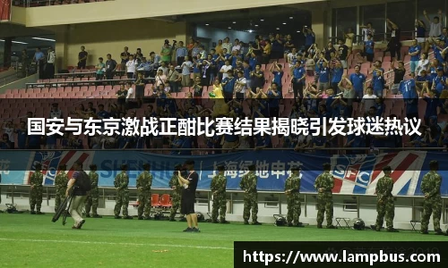 国安与东京激战正酣比赛结果揭晓引发球迷热议