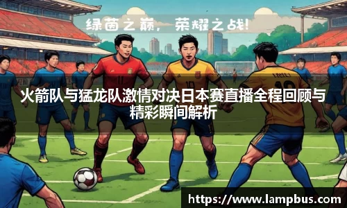 火箭队与猛龙队激情对决日本赛直播全程回顾与精彩瞬间解析