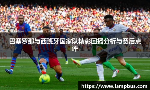 巴塞罗那与西班牙国家队精彩回播分析与赛后点评