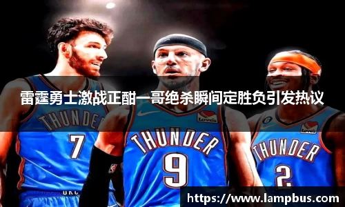 雷霆勇士激战正酣一哥绝杀瞬间定胜负引发热议