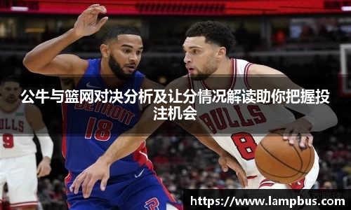 公牛与篮网对决分析及让分情况解读助你把握投注机会