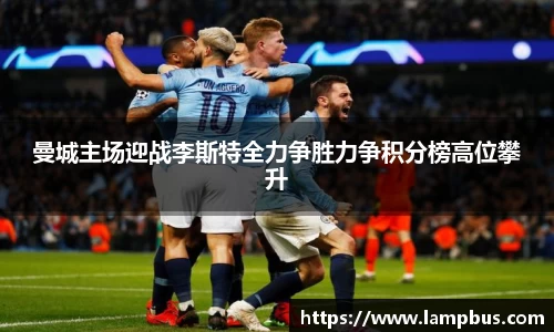 曼城主场迎战李斯特全力争胜力争积分榜高位攀升