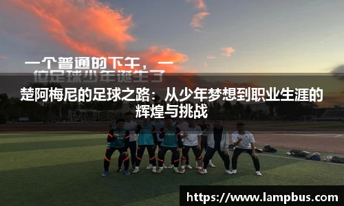 楚阿梅尼的足球之路：从少年梦想到职业生涯的辉煌与挑战