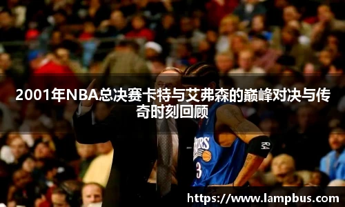 2001年NBA总决赛卡特与艾弗森的巅峰对决与传奇时刻回顾