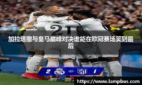 加拉塔撒与皇马巅峰对决谁能在欧冠赛场笑到最后