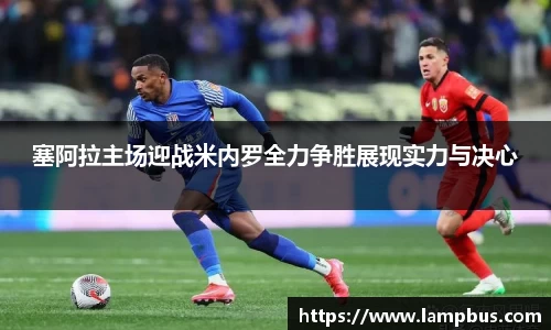 塞阿拉主场迎战米内罗全力争胜展现实力与决心