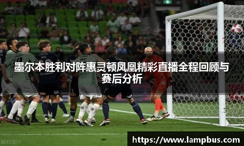 墨尔本胜利对阵惠灵顿凤凰精彩直播全程回顾与赛后分析
