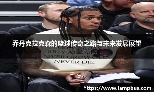 乔丹克拉克森的篮球传奇之路与未来发展展望