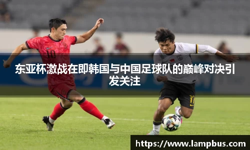 东亚杯激战在即韩国与中国足球队的巅峰对决引发关注