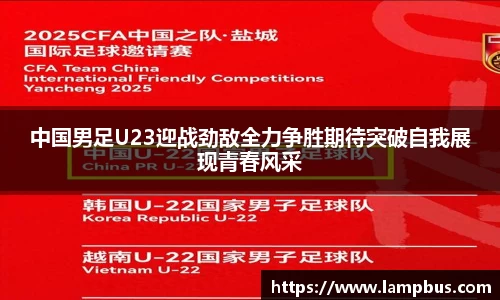 中国男足U23迎战劲敌全力争胜期待突破自我展现青春风采