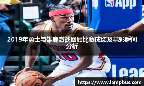 2019年勇士与雄鹿激战回顾比赛成绩及精彩瞬间分析