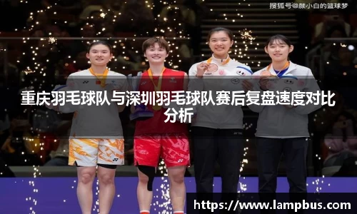 重庆羽毛球队与深圳羽毛球队赛后复盘速度对比分析