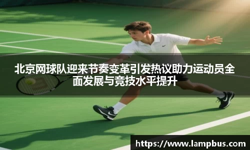 北京网球队迎来节奏变革引发热议助力运动员全面发展与竞技水平提升