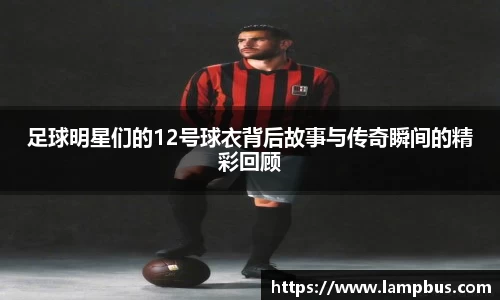 足球明星们的12号球衣背后故事与传奇瞬间的精彩回顾