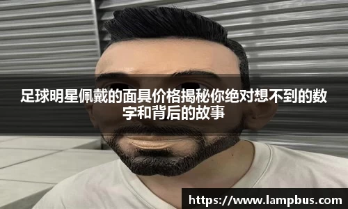 足球明星佩戴的面具价格揭秘你绝对想不到的数字和背后的故事
