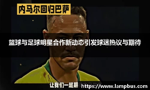 篮球与足球明星合作新动态引发球迷热议与期待