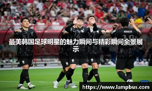 最美韩国足球明星的魅力瞬间与精彩瞬间全景展示