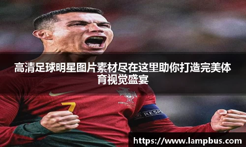 高清足球明星图片素材尽在这里助你打造完美体育视觉盛宴