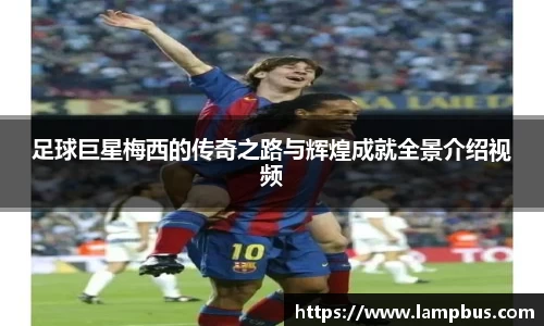 足球巨星梅西的传奇之路与辉煌成就全景介绍视频