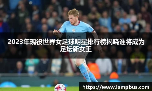 2023年现役世界女足球明星排行榜揭晓谁将成为足坛新女王