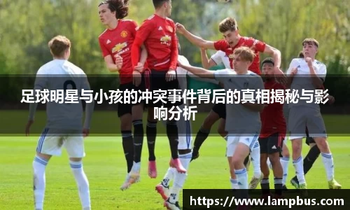 足球明星与小孩的冲突事件背后的真相揭秘与影响分析